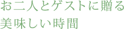 お二人とゲストに贈る美味しい時間