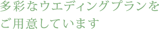 多彩なウエディングプランをご用意しています。